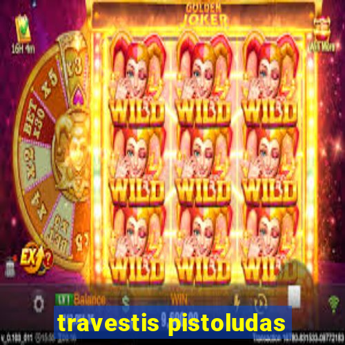 travestis pistoludas